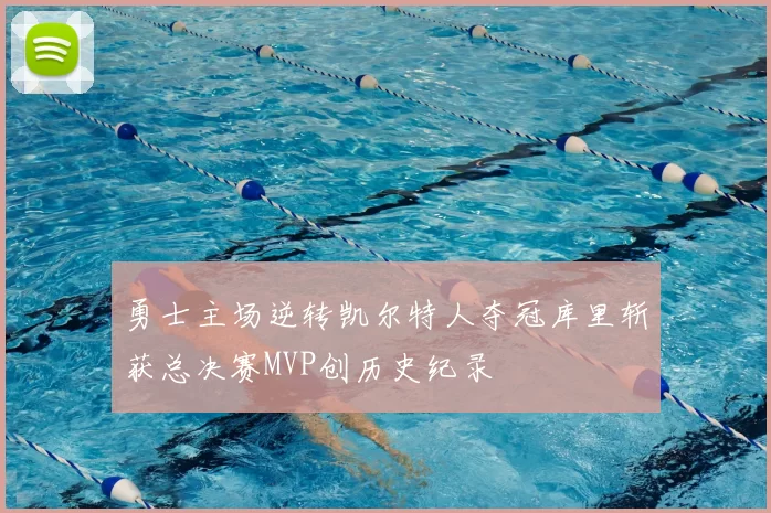 勇士主场逆转凯尔特人夺冠库里斩获总决赛MVP创历史纪录