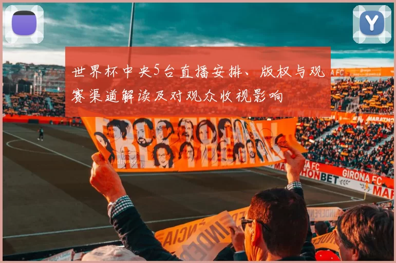 世界杯中央5台直播安排、版权与观赛渠道解读及对观众收视影响
