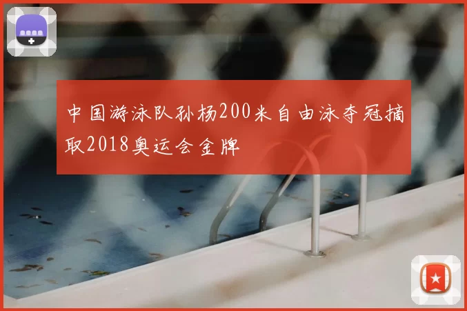 中国游泳队孙杨200米自由泳夺冠摘取2018奥运会金牌