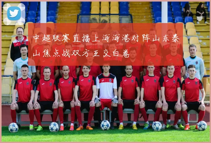 中超联赛直播上海海港对阵山东泰山焦点战双方互交白卷