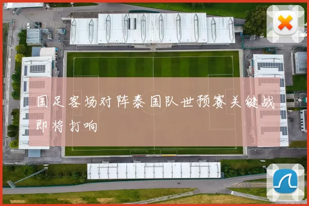 国足客场对阵泰国队世预赛关键战即将打响