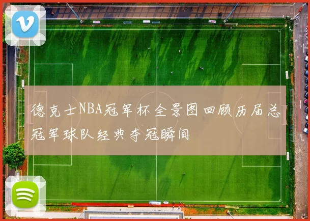 德克士NBA冠军杯全景图回顾历届总冠军球队经典夺冠瞬间