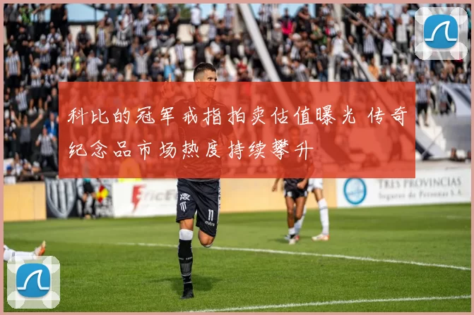 科比的冠军戒指拍卖估值曝光 传奇纪念品市场热度持续攀升