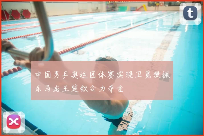 中国男乒奥运团体赛实现卫冕樊振东马龙王楚钦合力夺金