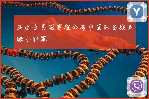 亚运会男篮赛程公布中国队备战关键小组赛