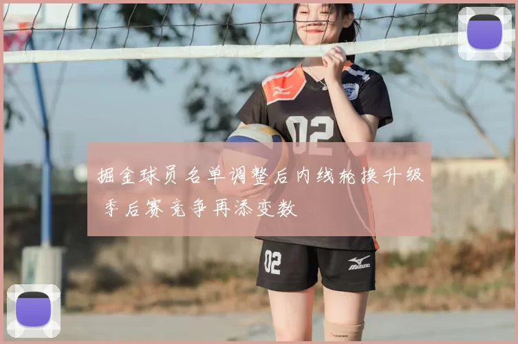 掘金球员名单调整后内线轮换升级 季后赛竞争再添变数
