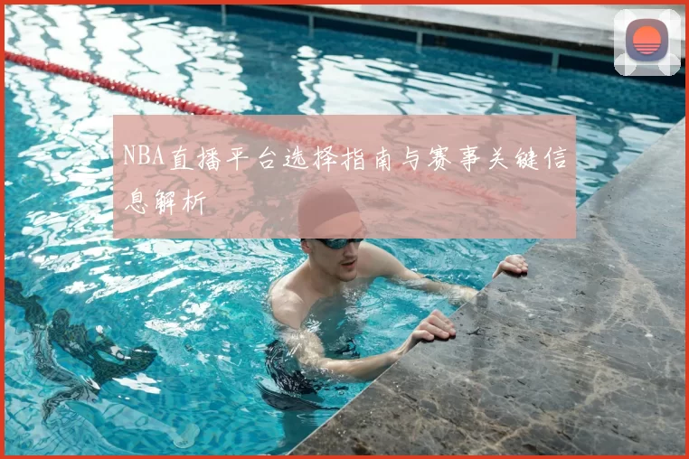 NBA直播平台选择指南与赛事关键信息解析