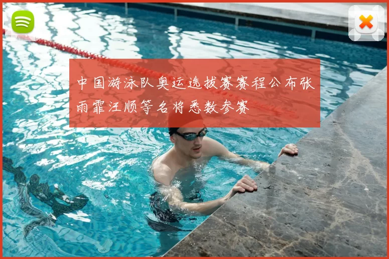 中国游泳队奥运选拔赛赛程公布张雨霏汪顺等名将悉数参赛