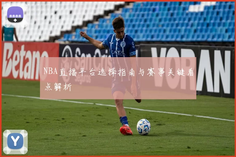 NBA直播平台选择指南与赛事关键看点解析