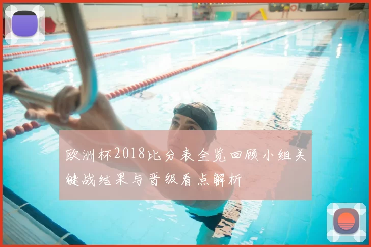 欧洲杯2018比分表全览回顾小组关键战结果与晋级看点解析