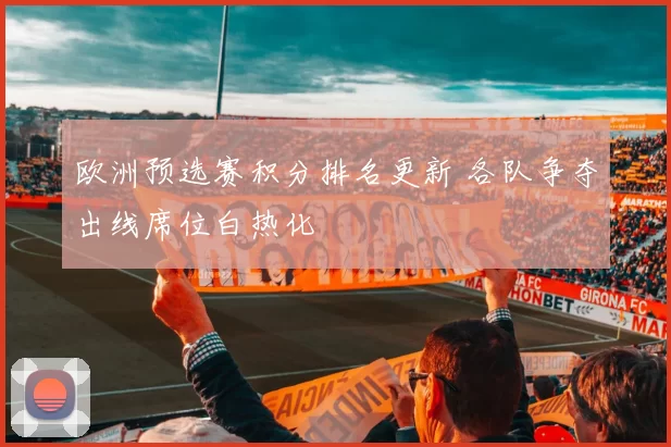 欧洲预选赛积分排名更新 各队争夺出线席位白热化
