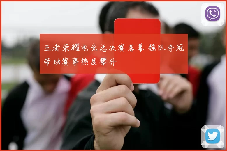 王者荣耀电竞总决赛落幕 强队夺冠带动赛事热度攀升