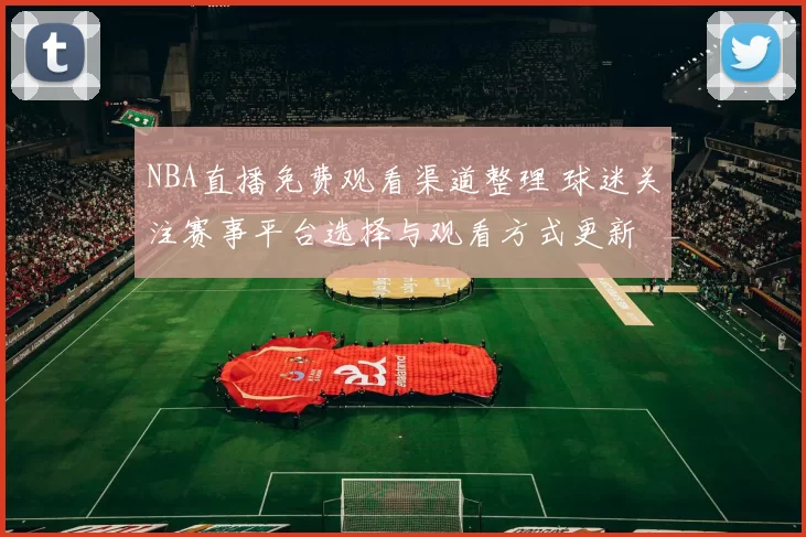 NBA直播免费观看渠道整理 球迷关注赛事平台选择与观看方式更新