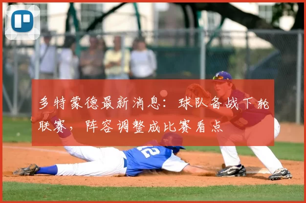多特蒙德最新消息：球队备战下轮联赛，阵容调整成比赛看点