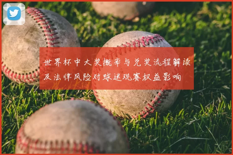 世界杯中大奖概率与兑奖流程解读及法律风险对球迷观赛权益影响