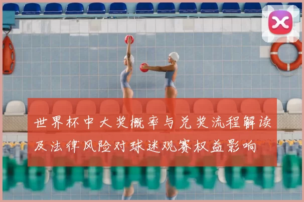 世界杯中大奖概率与兑奖流程解读及法律风险对球迷观赛权益影响