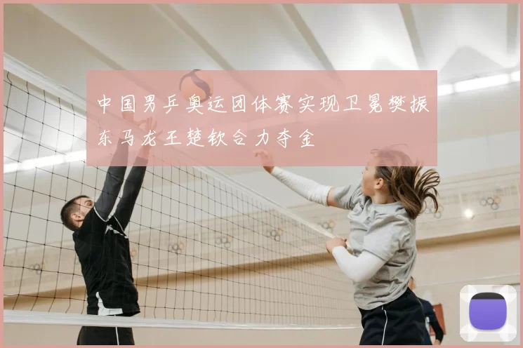 中国男乒奥运团体赛实现卫冕樊振东马龙王楚钦合力夺金