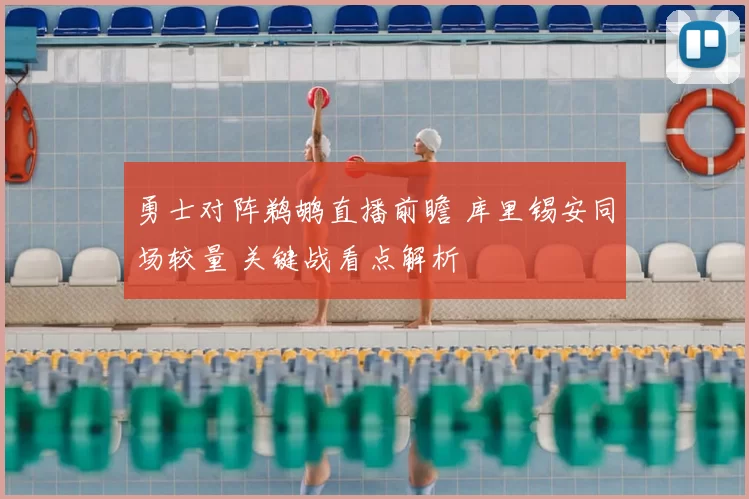 勇士对阵鹈鹕直播前瞻 库里锡安同场较量 关键战看点解析