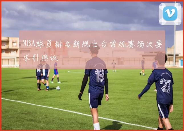 NBA球员排名新规出台常规赛场次要求引热议