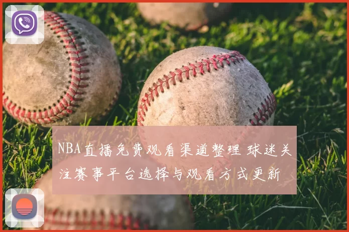 NBA直播免费观看渠道整理 球迷关注赛事平台选择与观看方式更新