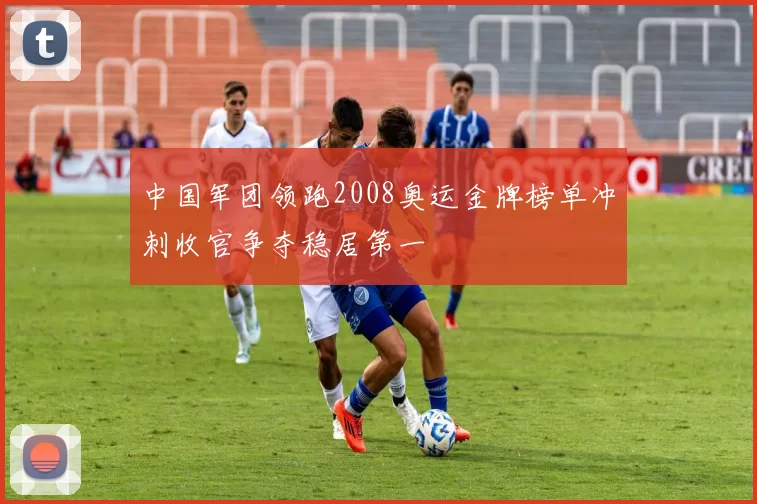 中国军团领跑2008奥运金牌榜单冲刺收官争夺稳居第一