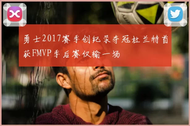 勇士2017赛季创纪录夺冠杜兰特首获FMVP季后赛仅输一场