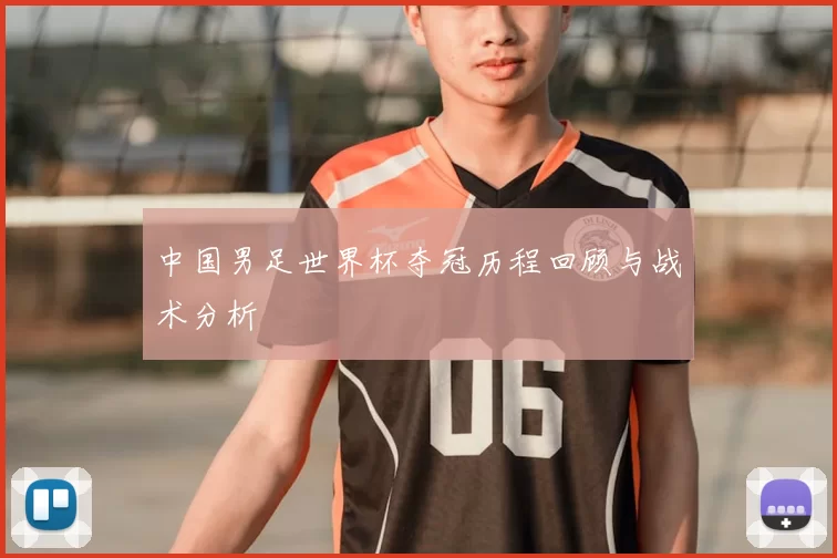 中国男足世界杯夺冠历程回顾与战术分析