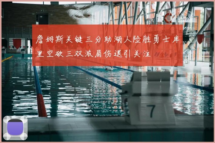 詹姆斯关键三分助湖人险胜勇士库里空砍三双浓眉伤退引关注