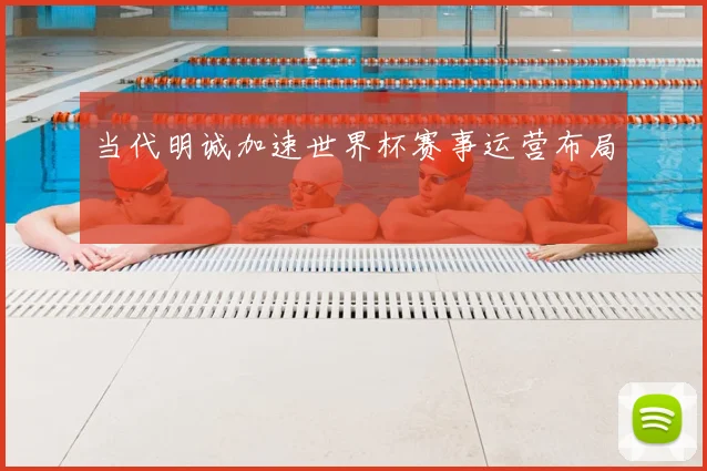 当代明诚加速世界杯赛事运营布局