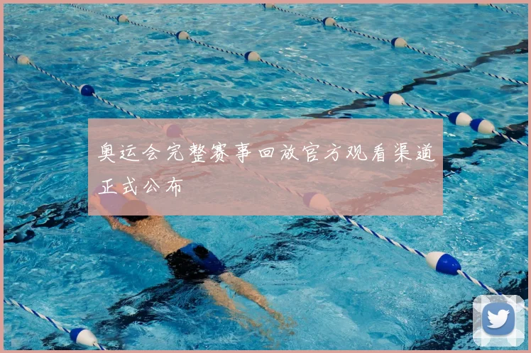 奥运会完整赛事回放官方观看渠道正式公布