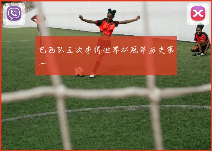 巴西队五次夺得世界杯冠军历史第一