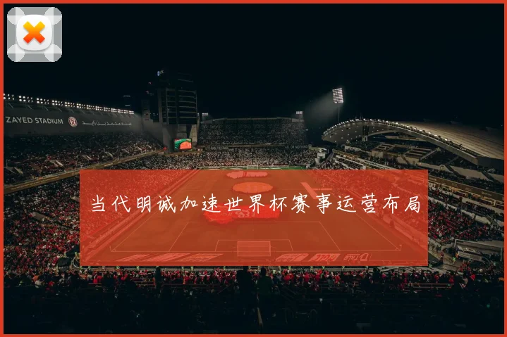 当代明诚加速世界杯赛事运营布局
