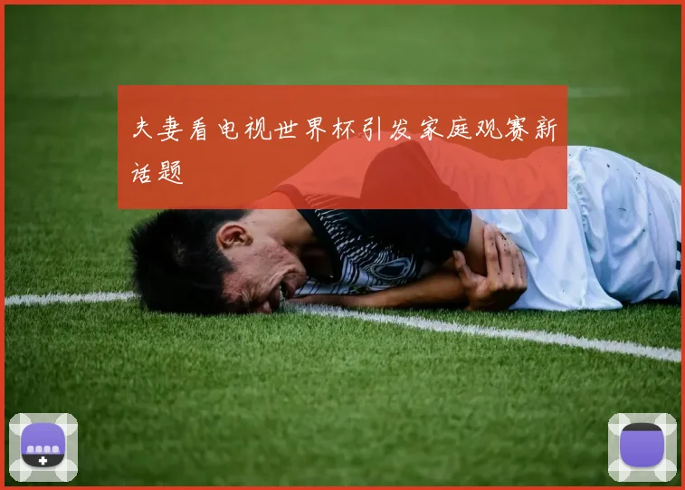 夫妻看电视世界杯引发家庭观赛新话题