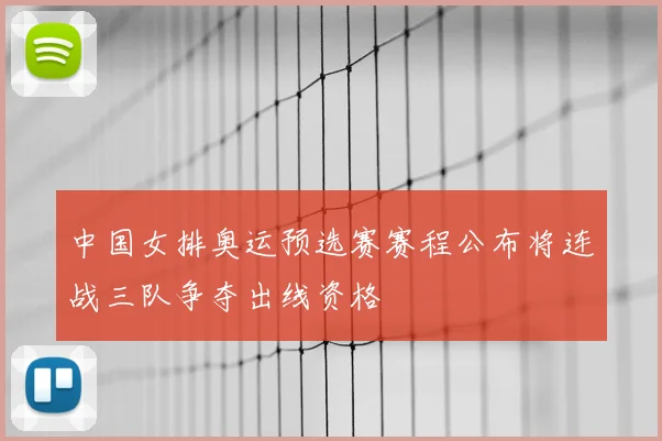 中国女排奥运预选赛赛程公布将连战三队争夺出线资格