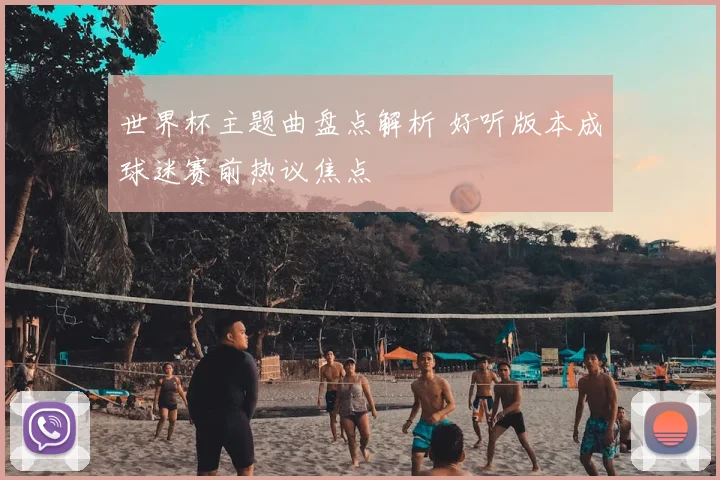 世界杯主题曲盘点解析 好听版本成球迷赛前热议焦点
