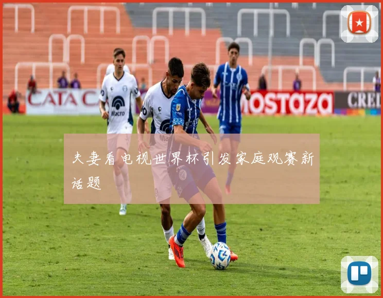 夫妻看电视世界杯引发家庭观赛新话题