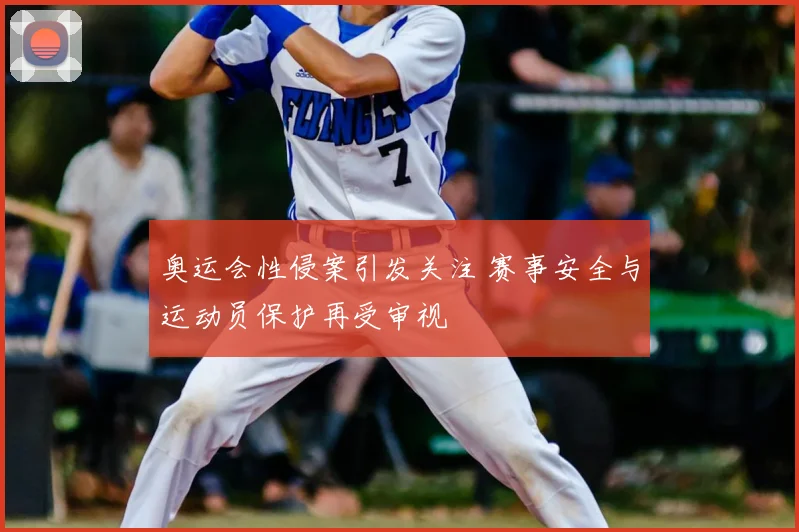 奥运会性侵案引发关注 赛事安全与运动员保护再受审视