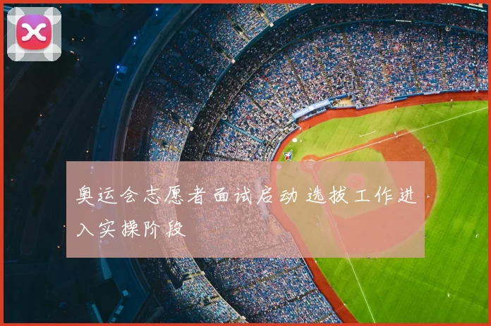奥运会志愿者面试启动 选拔工作进入实操阶段