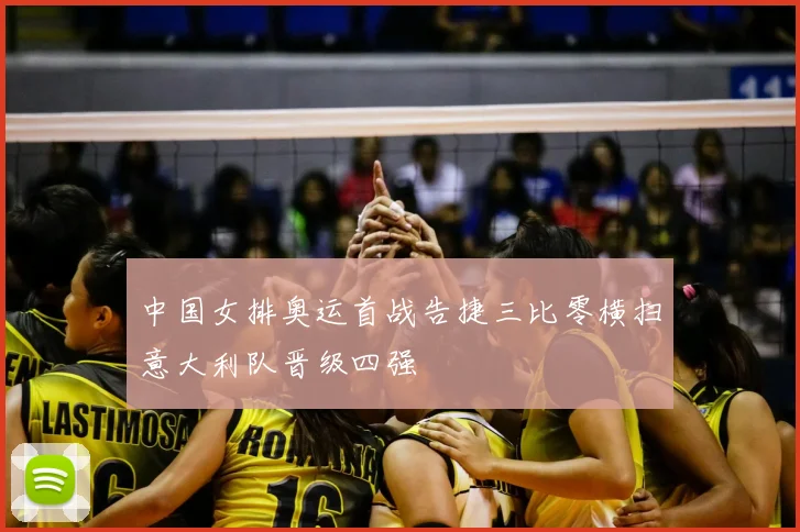 中国女排奥运首战告捷三比零横扫意大利队晋级四强